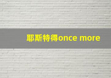 耶斯特得once more